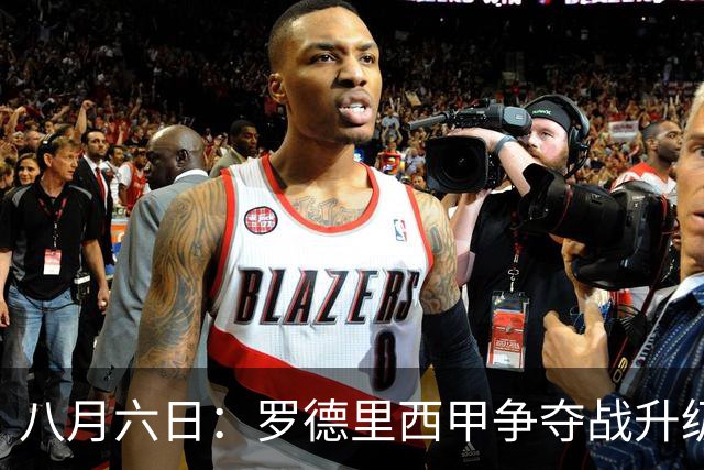 八月六日：罗德里西甲争夺战升级，巴萨五千万抢翻盘皇马坚持谈判扎实补强中场