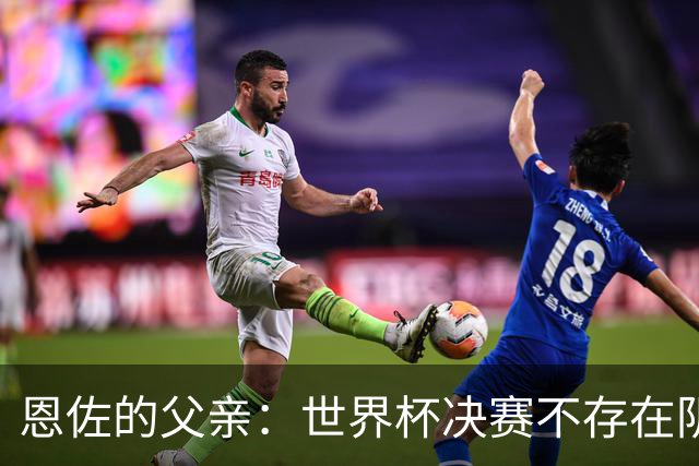 恩佐的父亲：世界杯决赛不存在阴谋论，儿子告诉我那些都是谎言