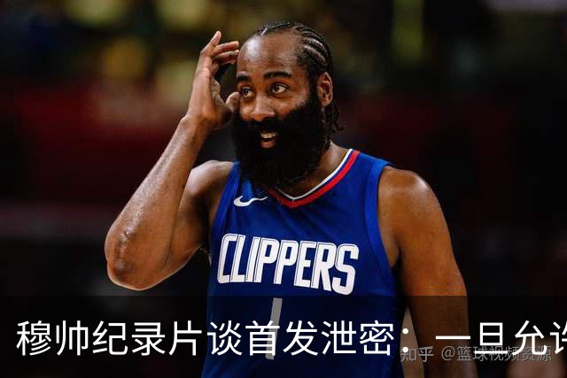 穆帅纪录片谈首发泄密：一旦允许外人介入，团队凝聚力将不复存在