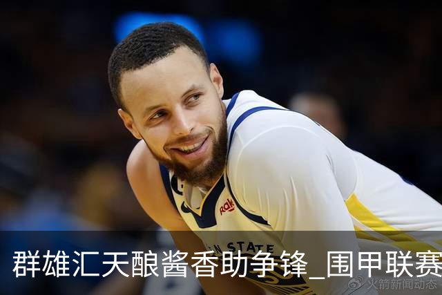 群雄汇天酿酱香助争锋 围甲联赛黔蓉上演强强对话