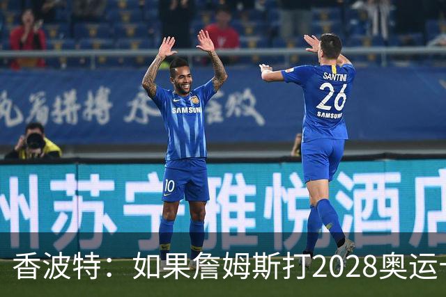 香波特：如果詹姆斯打2028奥运十分不可思议 对国际球员也是荣幸